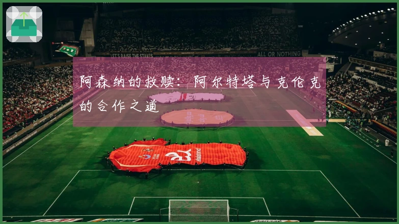 阿森纳的救赎：阿尔特塔与克伦克的合作之道