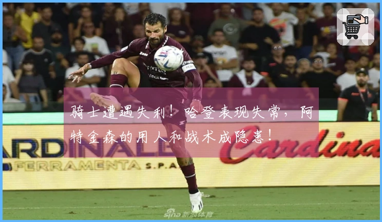 骑士遭遇失利！哈登表现失常，阿特金森的用人和战术成隐患！